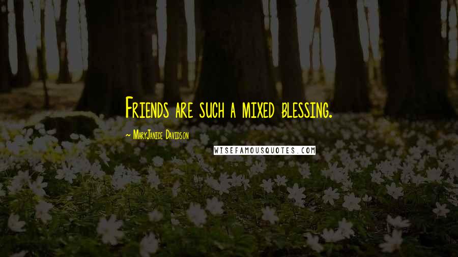 MaryJanice Davidson Quotes: Friends are such a mixed blessing.