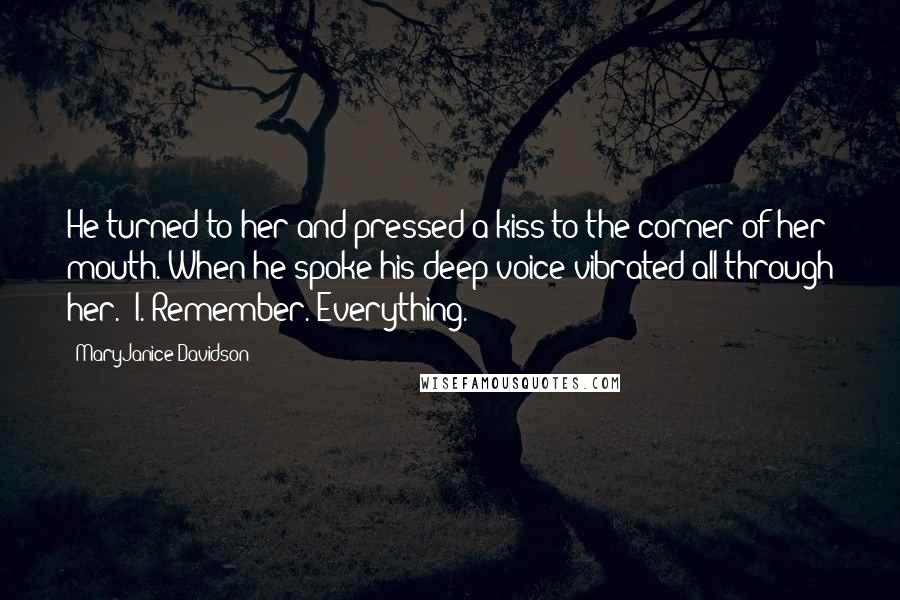 MaryJanice Davidson Quotes: He turned to her and pressed a kiss to the corner of her mouth. When he spoke his deep voice vibrated all through her. 'I. Remember. Everything.