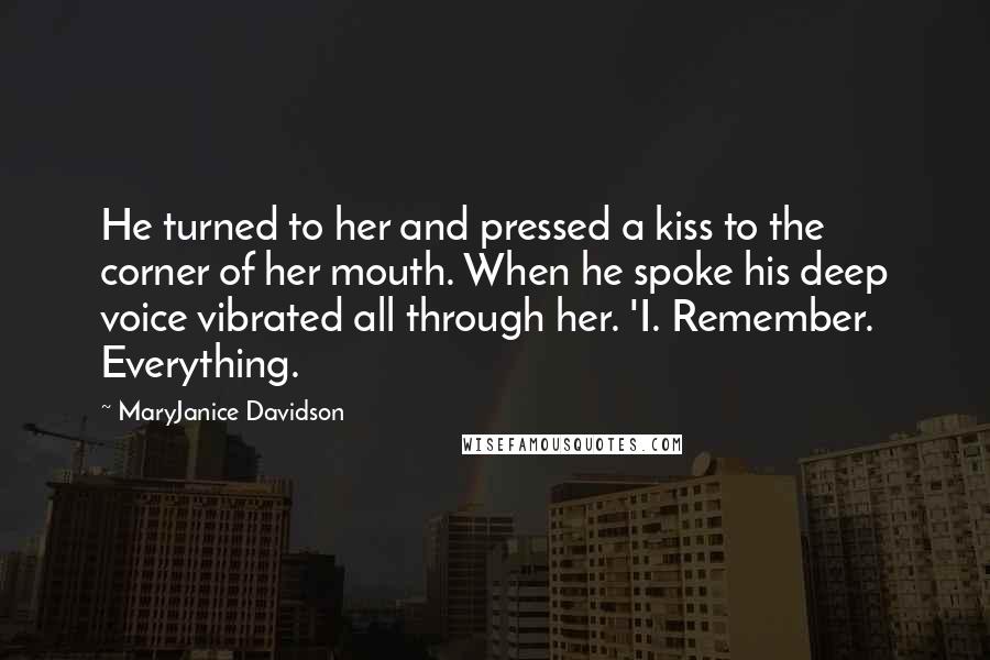 MaryJanice Davidson Quotes: He turned to her and pressed a kiss to the corner of her mouth. When he spoke his deep voice vibrated all through her. 'I. Remember. Everything.