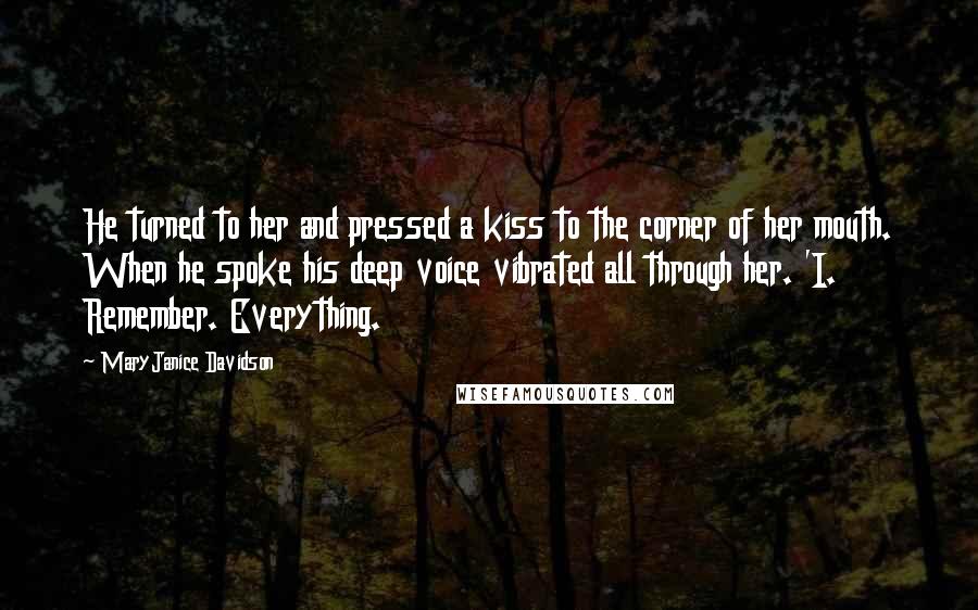MaryJanice Davidson Quotes: He turned to her and pressed a kiss to the corner of her mouth. When he spoke his deep voice vibrated all through her. 'I. Remember. Everything.