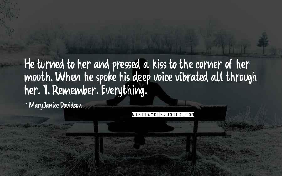 MaryJanice Davidson Quotes: He turned to her and pressed a kiss to the corner of her mouth. When he spoke his deep voice vibrated all through her. 'I. Remember. Everything.