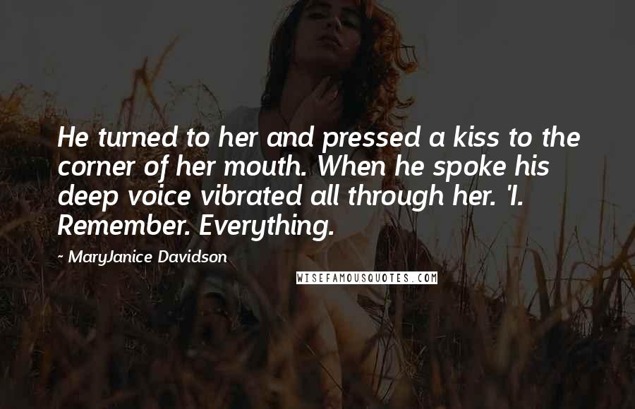 MaryJanice Davidson Quotes: He turned to her and pressed a kiss to the corner of her mouth. When he spoke his deep voice vibrated all through her. 'I. Remember. Everything.