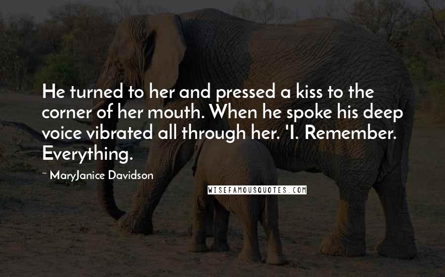 MaryJanice Davidson Quotes: He turned to her and pressed a kiss to the corner of her mouth. When he spoke his deep voice vibrated all through her. 'I. Remember. Everything.