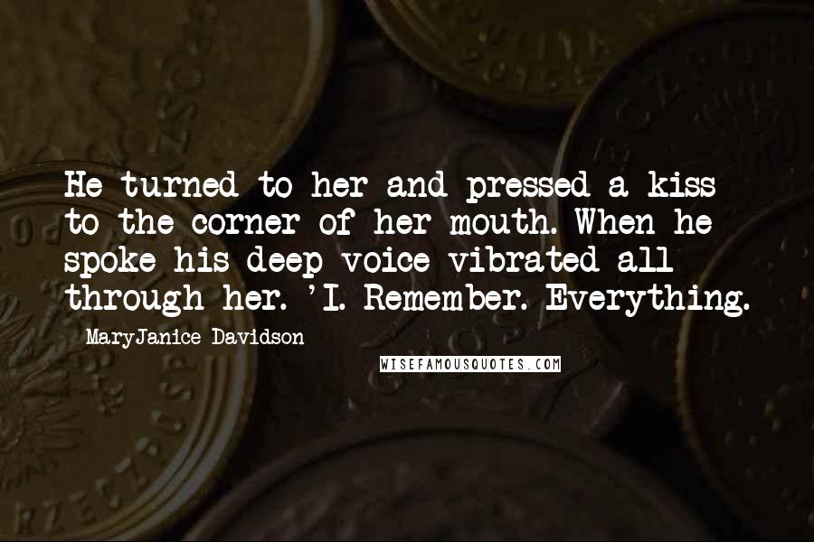 MaryJanice Davidson Quotes: He turned to her and pressed a kiss to the corner of her mouth. When he spoke his deep voice vibrated all through her. 'I. Remember. Everything.