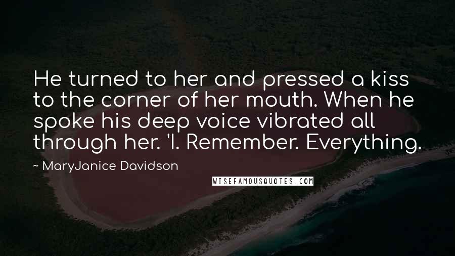MaryJanice Davidson Quotes: He turned to her and pressed a kiss to the corner of her mouth. When he spoke his deep voice vibrated all through her. 'I. Remember. Everything.