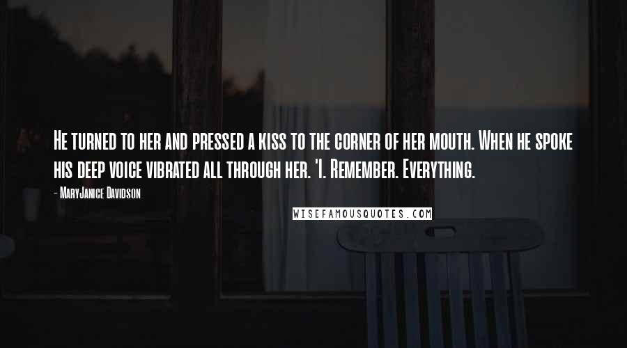 MaryJanice Davidson Quotes: He turned to her and pressed a kiss to the corner of her mouth. When he spoke his deep voice vibrated all through her. 'I. Remember. Everything.