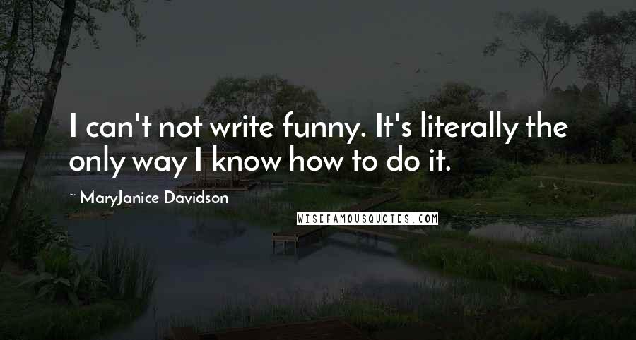 MaryJanice Davidson Quotes: I can't not write funny. It's literally the only way I know how to do it.