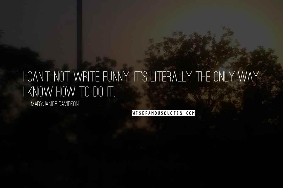 MaryJanice Davidson Quotes: I can't not write funny. It's literally the only way I know how to do it.