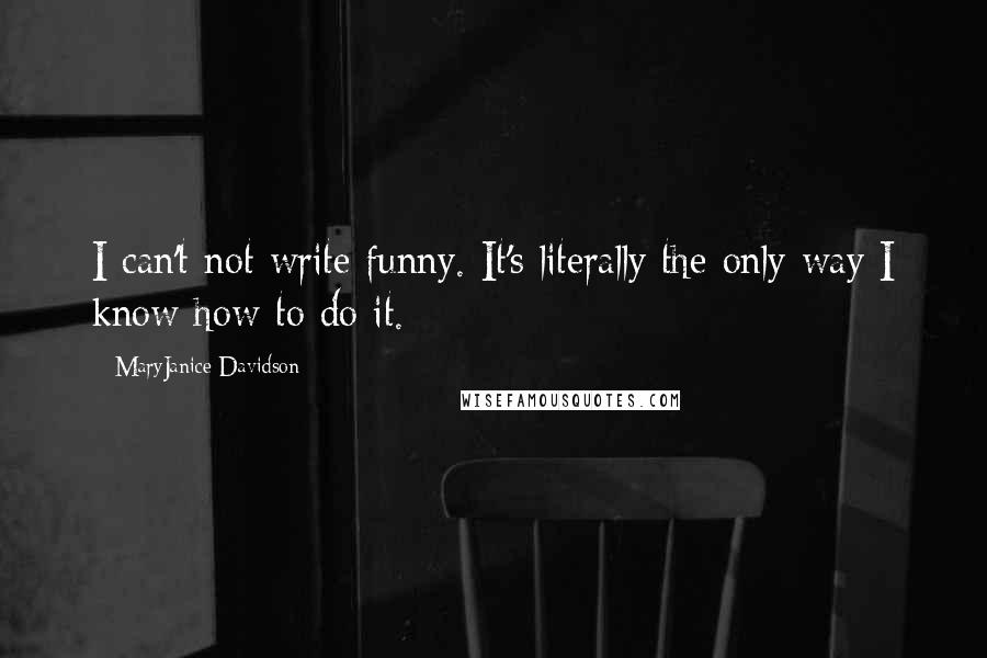MaryJanice Davidson Quotes: I can't not write funny. It's literally the only way I know how to do it.
