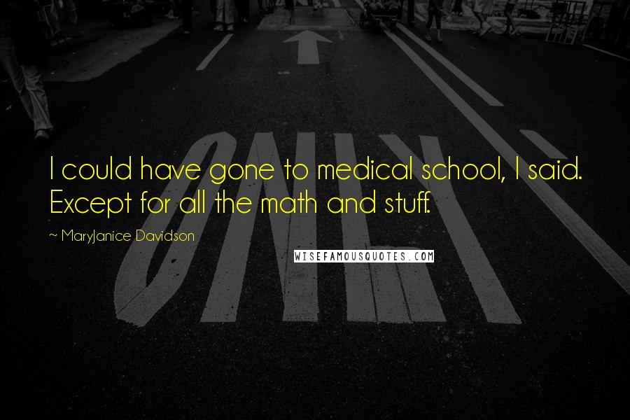 MaryJanice Davidson Quotes: I could have gone to medical school, I said. Except for all the math and stuff.