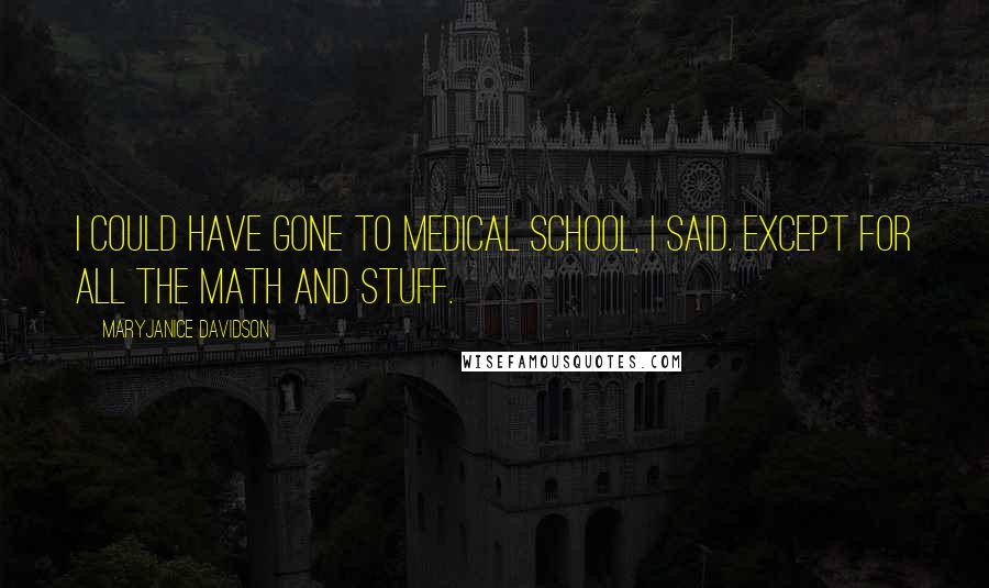 MaryJanice Davidson Quotes: I could have gone to medical school, I said. Except for all the math and stuff.