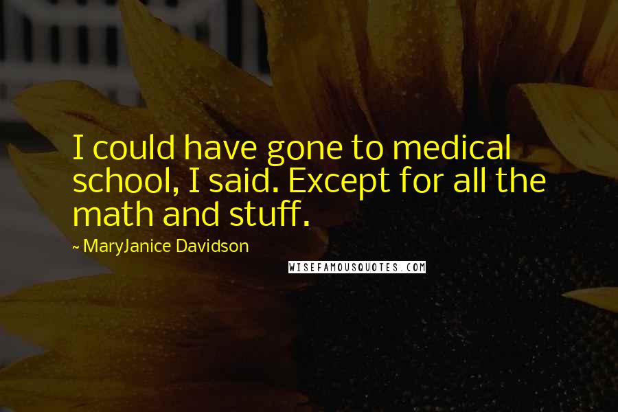 MaryJanice Davidson Quotes: I could have gone to medical school, I said. Except for all the math and stuff.