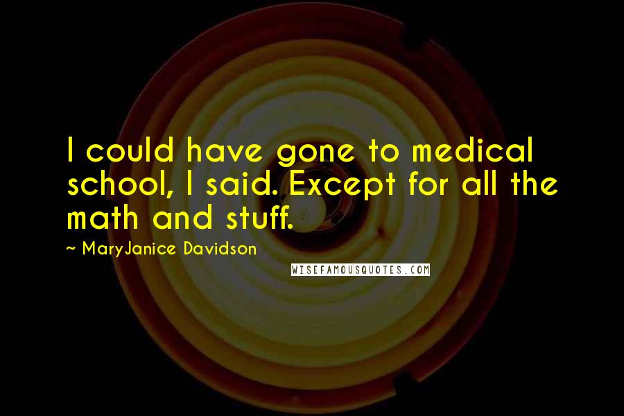 MaryJanice Davidson Quotes: I could have gone to medical school, I said. Except for all the math and stuff.