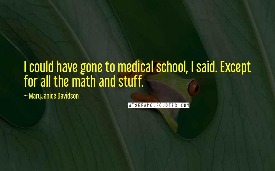 MaryJanice Davidson Quotes: I could have gone to medical school, I said. Except for all the math and stuff.