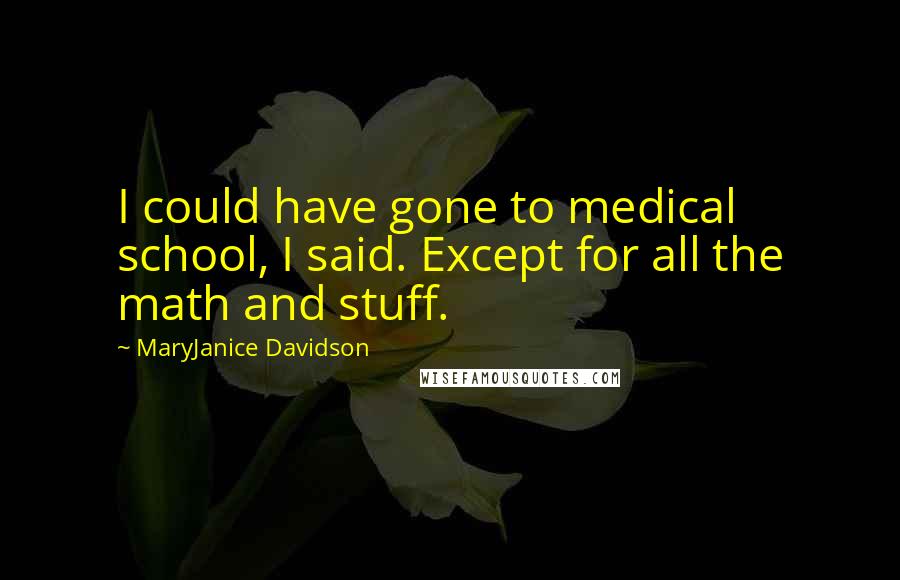 MaryJanice Davidson Quotes: I could have gone to medical school, I said. Except for all the math and stuff.
