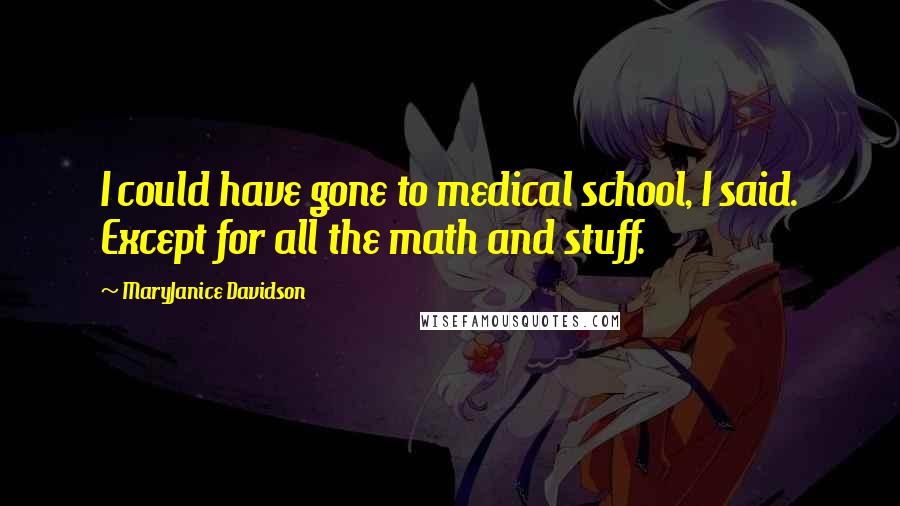 MaryJanice Davidson Quotes: I could have gone to medical school, I said. Except for all the math and stuff.