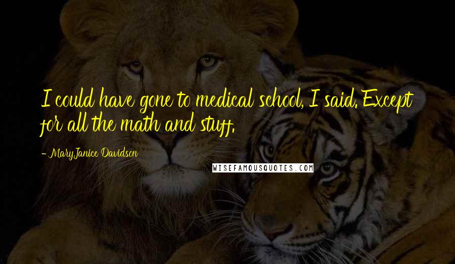 MaryJanice Davidson Quotes: I could have gone to medical school, I said. Except for all the math and stuff.