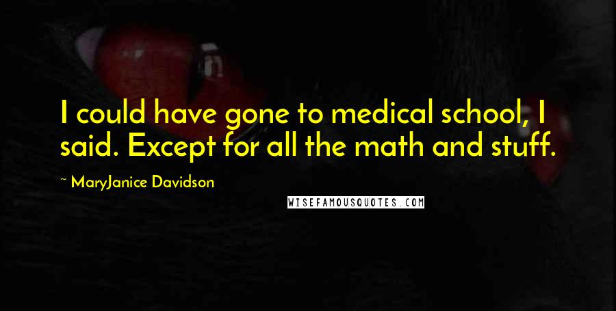 MaryJanice Davidson Quotes: I could have gone to medical school, I said. Except for all the math and stuff.