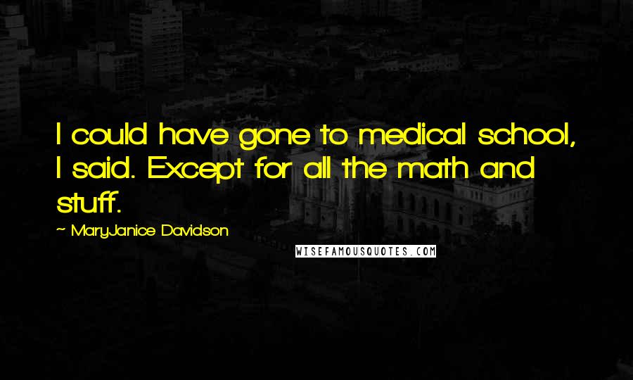 MaryJanice Davidson Quotes: I could have gone to medical school, I said. Except for all the math and stuff.