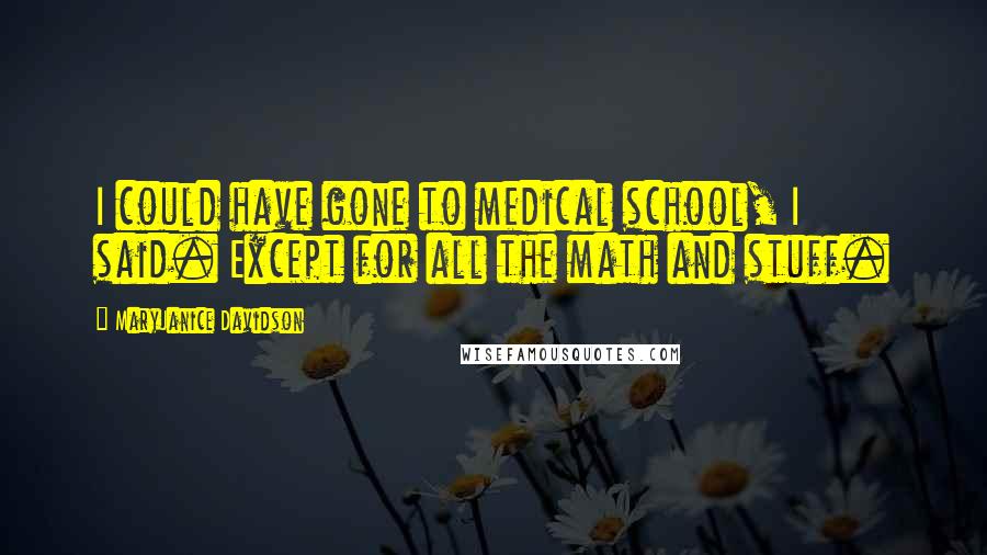 MaryJanice Davidson Quotes: I could have gone to medical school, I said. Except for all the math and stuff.