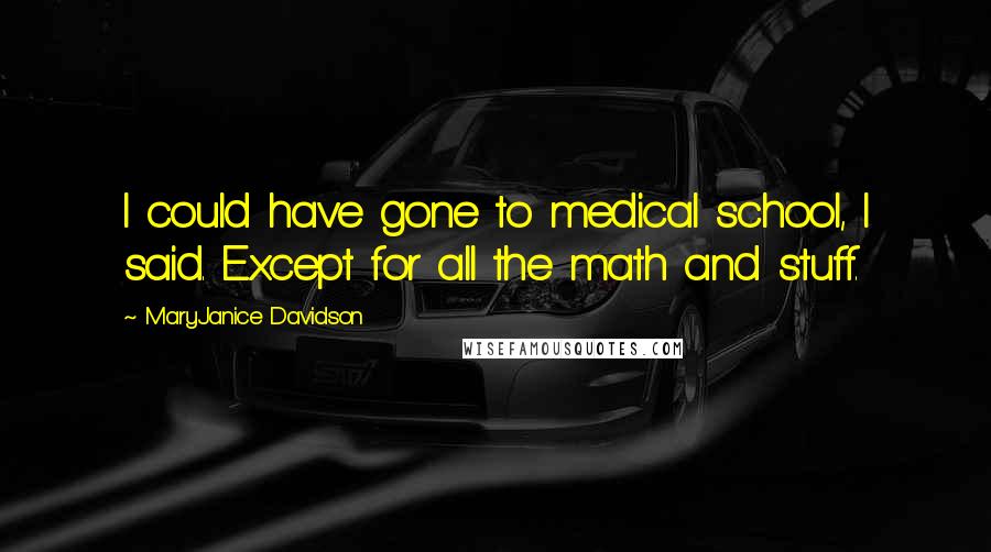 MaryJanice Davidson Quotes: I could have gone to medical school, I said. Except for all the math and stuff.