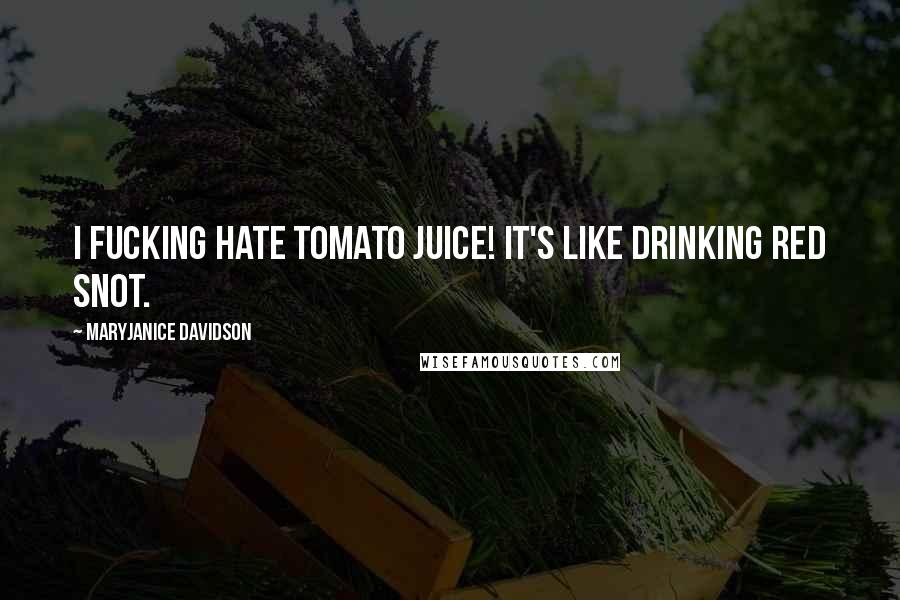 MaryJanice Davidson Quotes: I fucking hate tomato juice! It's like drinking red snot.