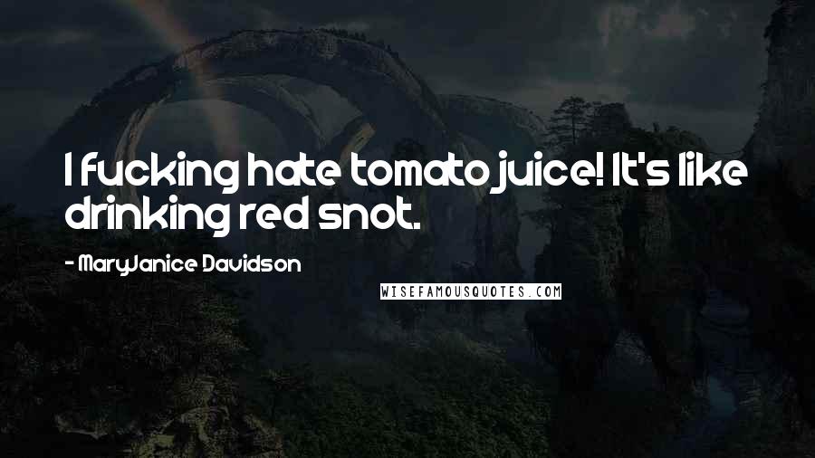 MaryJanice Davidson Quotes: I fucking hate tomato juice! It's like drinking red snot.