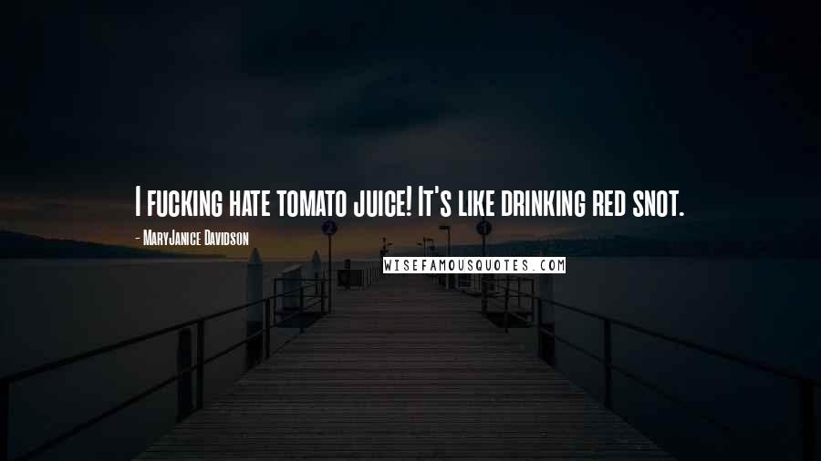 MaryJanice Davidson Quotes: I fucking hate tomato juice! It's like drinking red snot.