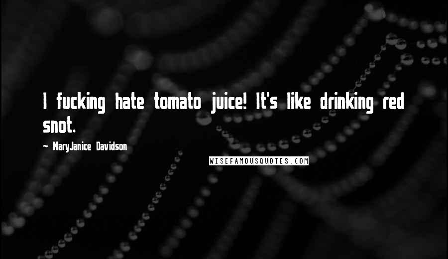 MaryJanice Davidson Quotes: I fucking hate tomato juice! It's like drinking red snot.