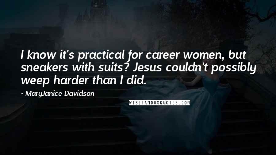MaryJanice Davidson Quotes: I know it's practical for career women, but sneakers with suits? Jesus couldn't possibly weep harder than I did.