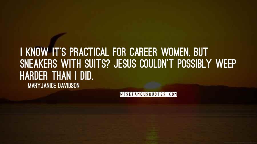 MaryJanice Davidson Quotes: I know it's practical for career women, but sneakers with suits? Jesus couldn't possibly weep harder than I did.