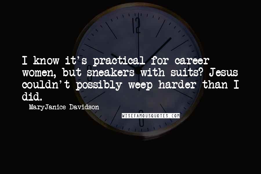 MaryJanice Davidson Quotes: I know it's practical for career women, but sneakers with suits? Jesus couldn't possibly weep harder than I did.