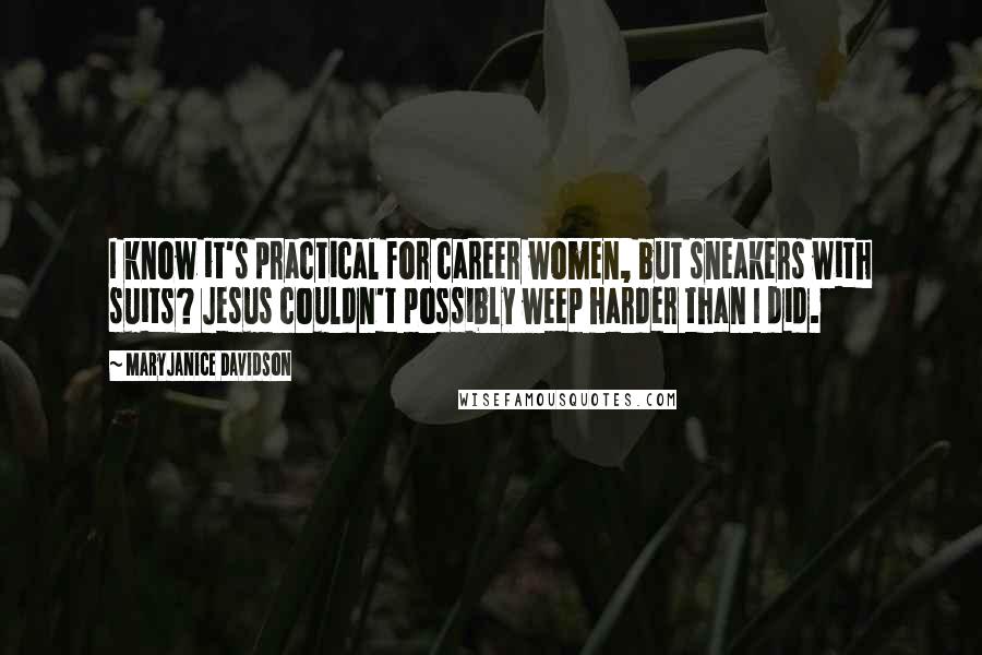 MaryJanice Davidson Quotes: I know it's practical for career women, but sneakers with suits? Jesus couldn't possibly weep harder than I did.