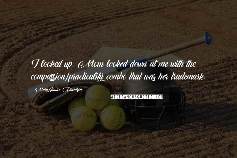 MaryJanice Davidson Quotes: I looked up. Mom looked down at me with the compassion/practicality combo that was her trademark.