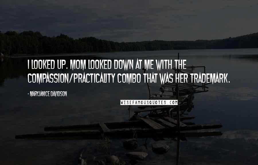 MaryJanice Davidson Quotes: I looked up. Mom looked down at me with the compassion/practicality combo that was her trademark.