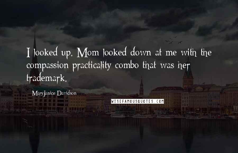 MaryJanice Davidson Quotes: I looked up. Mom looked down at me with the compassion/practicality combo that was her trademark.