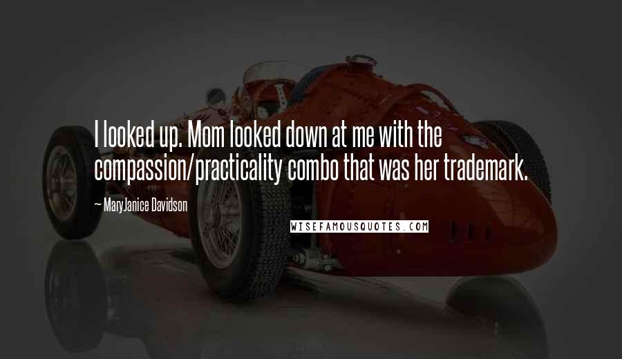 MaryJanice Davidson Quotes: I looked up. Mom looked down at me with the compassion/practicality combo that was her trademark.