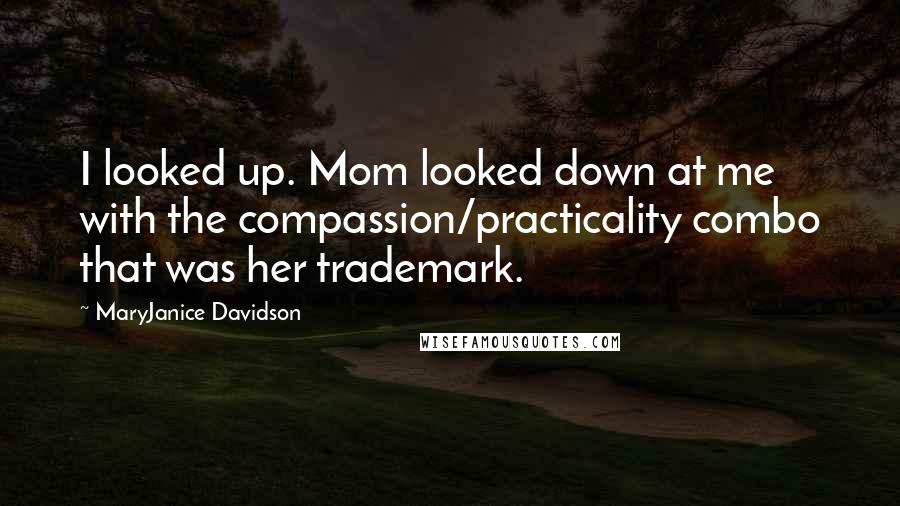 MaryJanice Davidson Quotes: I looked up. Mom looked down at me with the compassion/practicality combo that was her trademark.