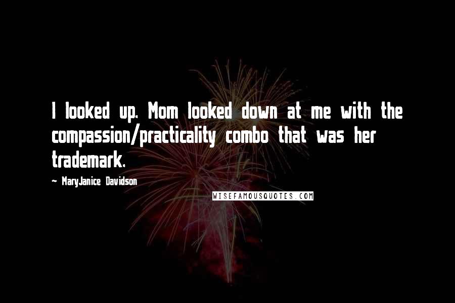 MaryJanice Davidson Quotes: I looked up. Mom looked down at me with the compassion/practicality combo that was her trademark.