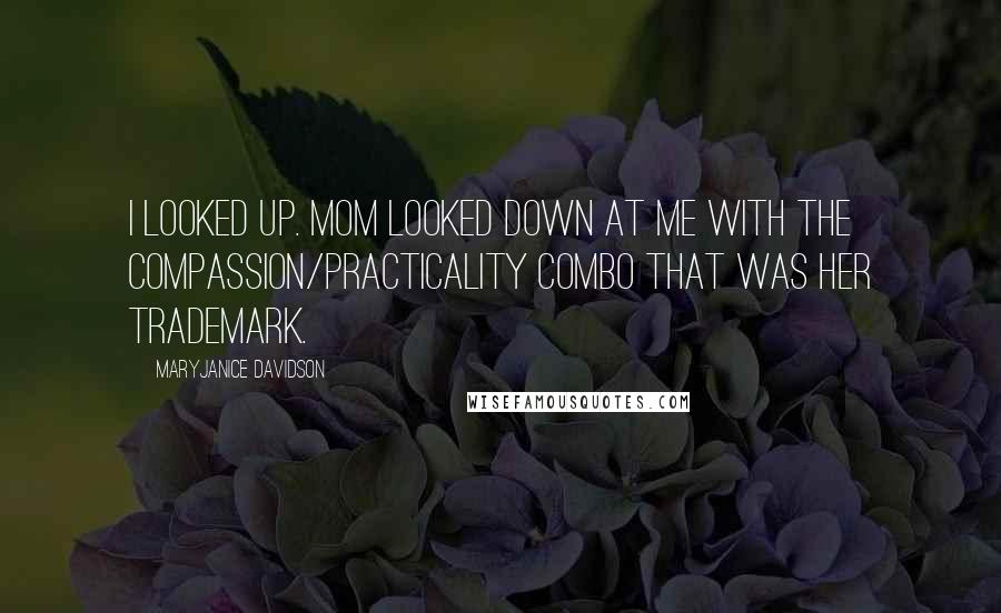 MaryJanice Davidson Quotes: I looked up. Mom looked down at me with the compassion/practicality combo that was her trademark.