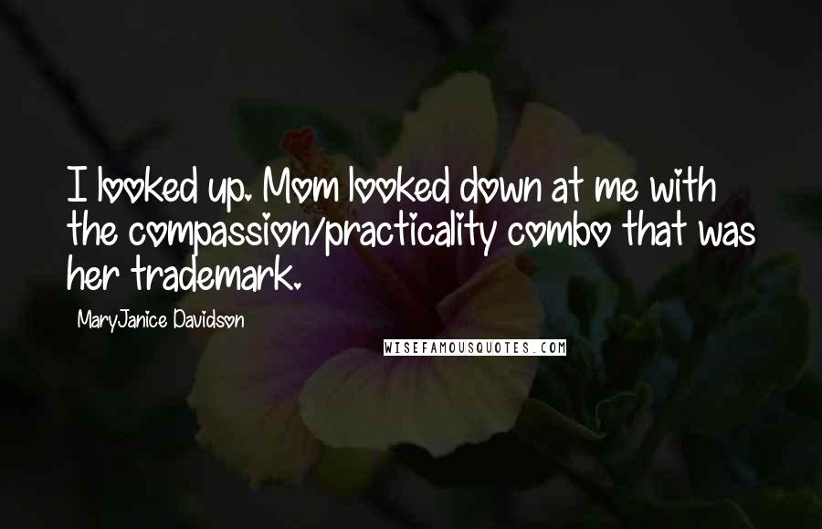 MaryJanice Davidson Quotes: I looked up. Mom looked down at me with the compassion/practicality combo that was her trademark.