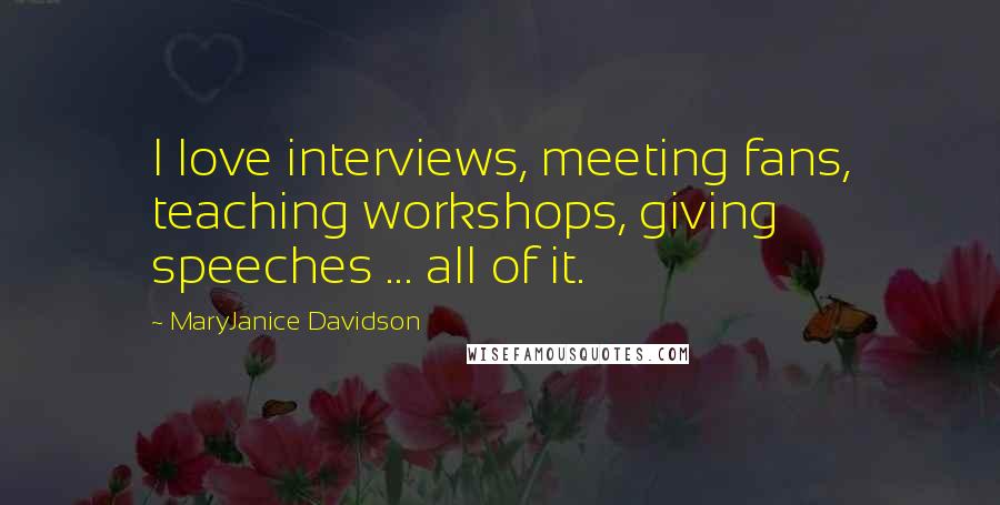 MaryJanice Davidson Quotes: I love interviews, meeting fans, teaching workshops, giving speeches ... all of it.