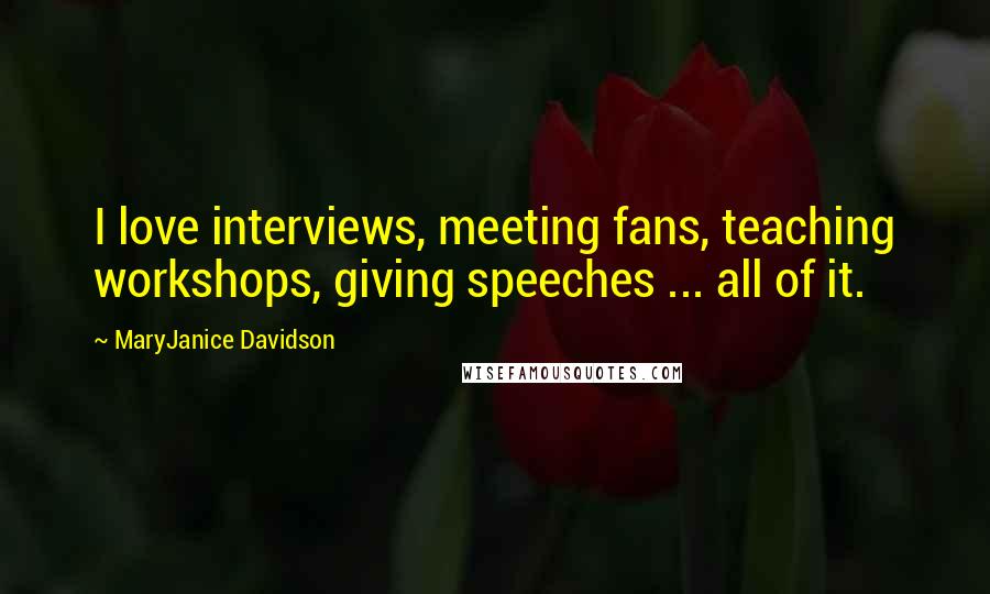 MaryJanice Davidson Quotes: I love interviews, meeting fans, teaching workshops, giving speeches ... all of it.