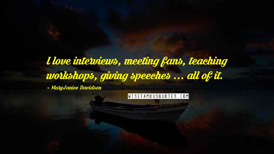 MaryJanice Davidson Quotes: I love interviews, meeting fans, teaching workshops, giving speeches ... all of it.