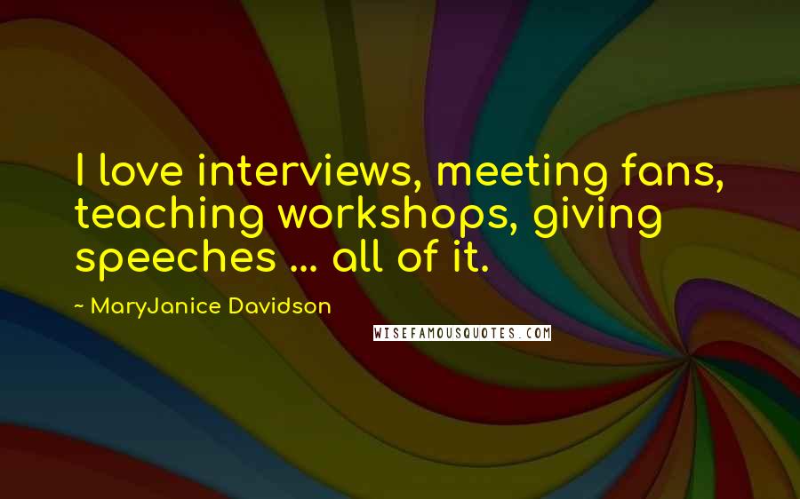 MaryJanice Davidson Quotes: I love interviews, meeting fans, teaching workshops, giving speeches ... all of it.