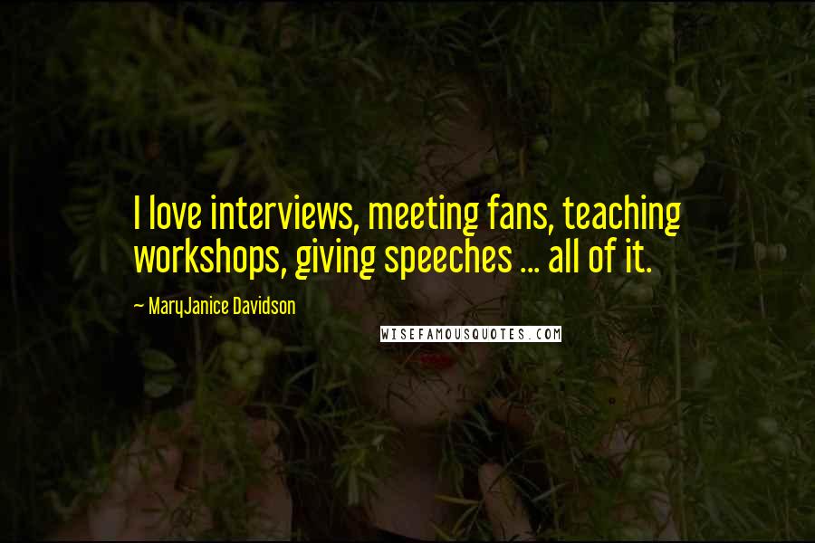 MaryJanice Davidson Quotes: I love interviews, meeting fans, teaching workshops, giving speeches ... all of it.