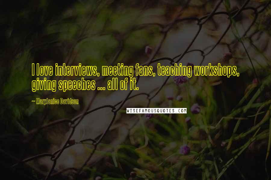 MaryJanice Davidson Quotes: I love interviews, meeting fans, teaching workshops, giving speeches ... all of it.