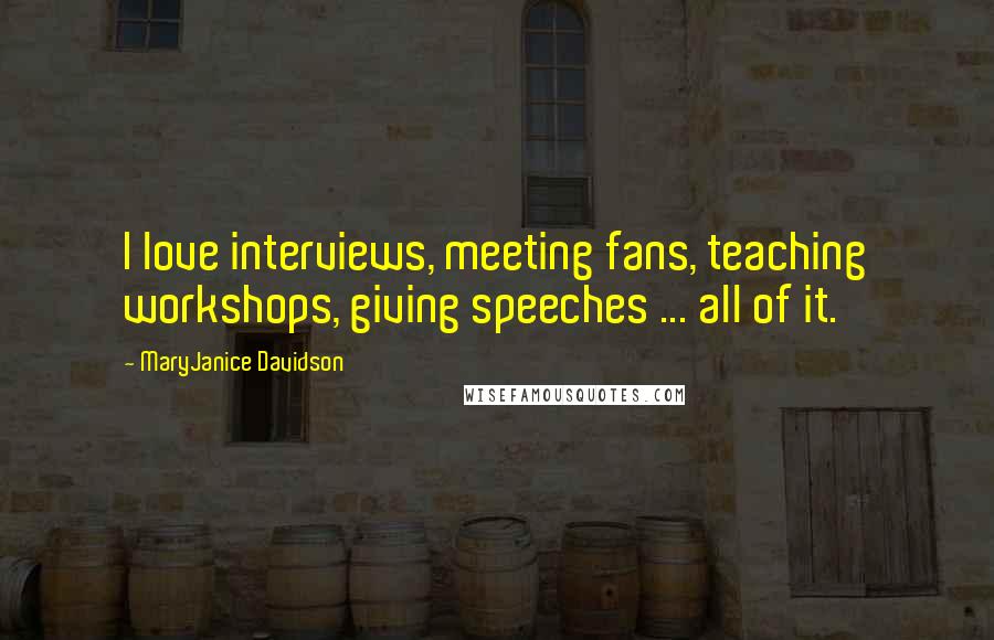 MaryJanice Davidson Quotes: I love interviews, meeting fans, teaching workshops, giving speeches ... all of it.