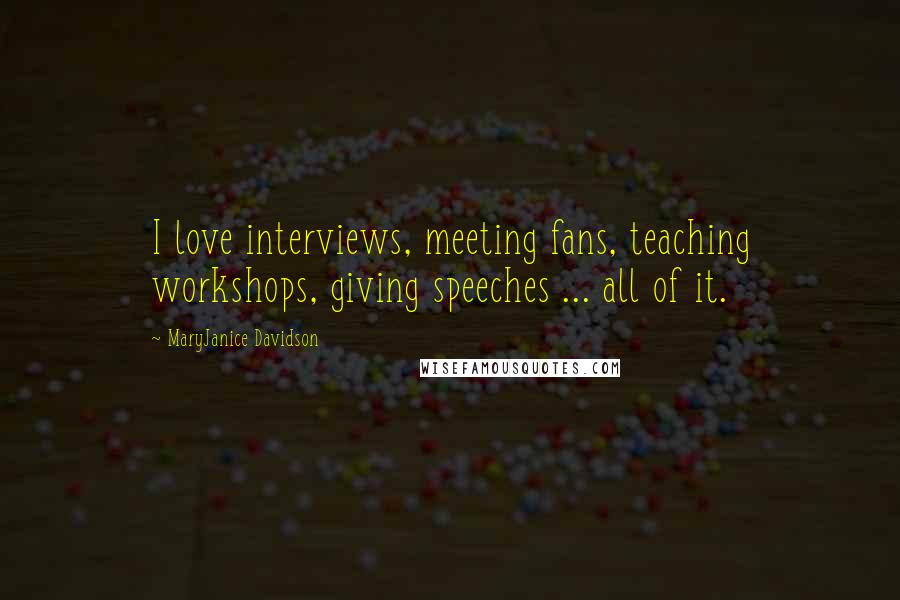 MaryJanice Davidson Quotes: I love interviews, meeting fans, teaching workshops, giving speeches ... all of it.