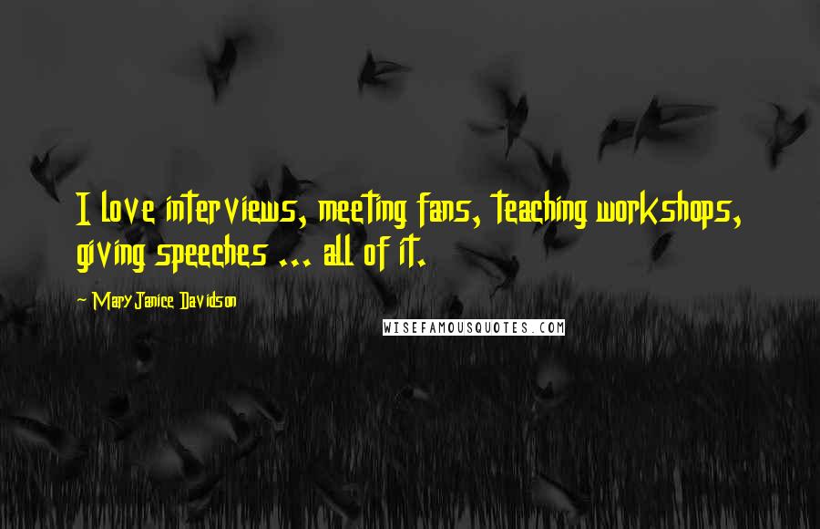 MaryJanice Davidson Quotes: I love interviews, meeting fans, teaching workshops, giving speeches ... all of it.